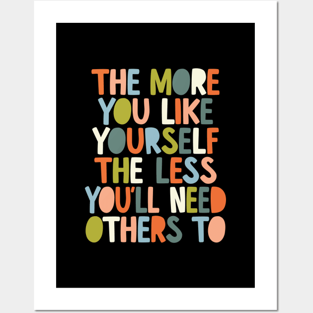 The More You Like Yourself The Less You'll Need Others To in black orange peach blue and green Wall Art by MotivatedType